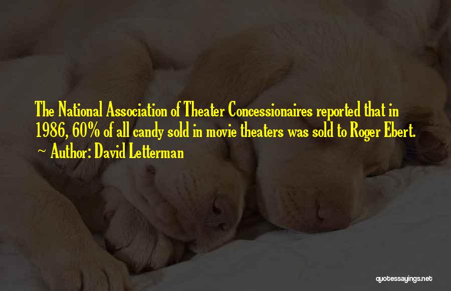 David Letterman Quotes: The National Association Of Theater Concessionaires Reported That In 1986, 60% Of All Candy Sold In Movie Theaters Was Sold