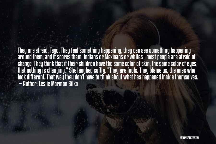 Leslie Marmon Silko Quotes: They Are Afraid, Tayo. They Feel Something Happening, They Can See Something Happening Around Them, And It Scares Them. Indians