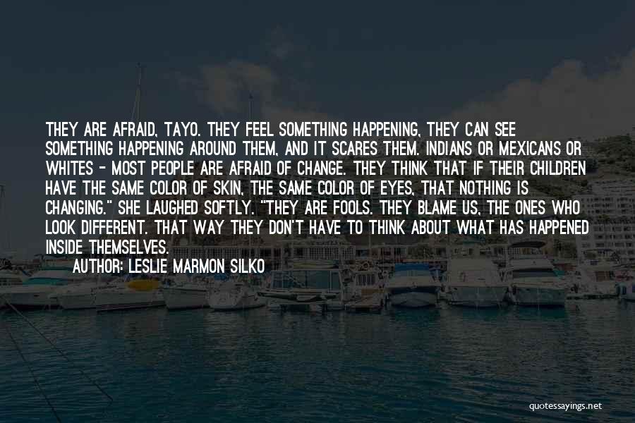 Leslie Marmon Silko Quotes: They Are Afraid, Tayo. They Feel Something Happening, They Can See Something Happening Around Them, And It Scares Them. Indians