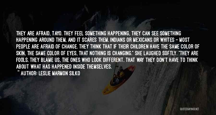 Leslie Marmon Silko Quotes: They Are Afraid, Tayo. They Feel Something Happening, They Can See Something Happening Around Them, And It Scares Them. Indians