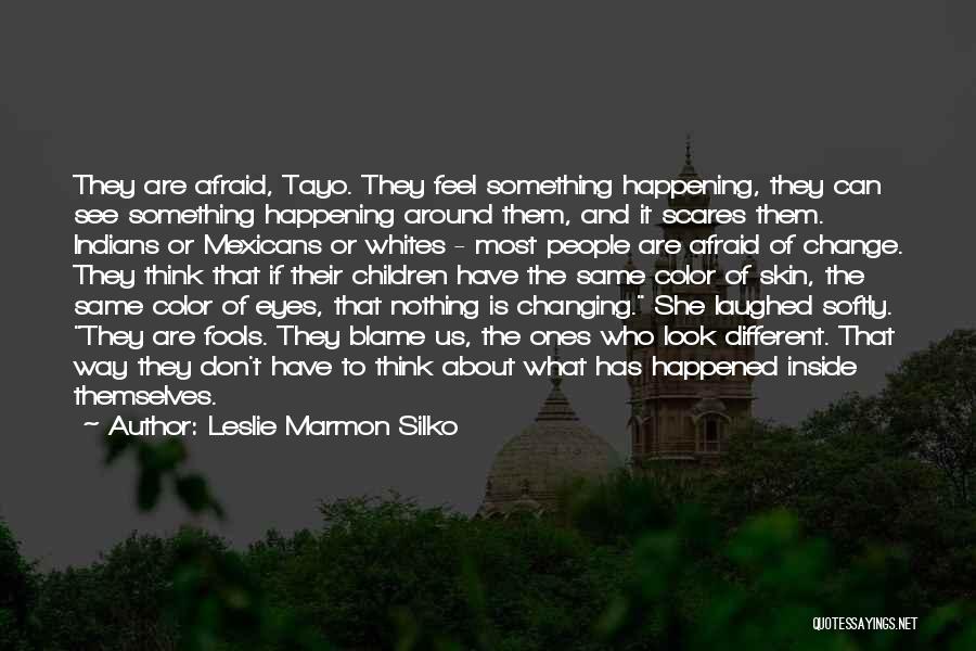 Leslie Marmon Silko Quotes: They Are Afraid, Tayo. They Feel Something Happening, They Can See Something Happening Around Them, And It Scares Them. Indians