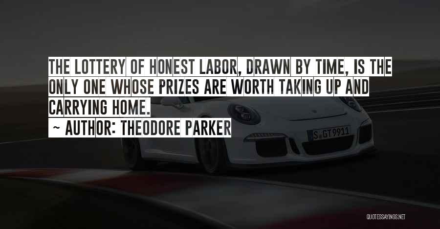 Theodore Parker Quotes: The Lottery Of Honest Labor, Drawn By Time, Is The Only One Whose Prizes Are Worth Taking Up And Carrying