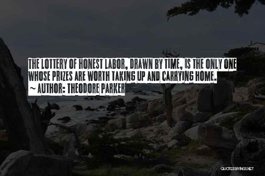 Theodore Parker Quotes: The Lottery Of Honest Labor, Drawn By Time, Is The Only One Whose Prizes Are Worth Taking Up And Carrying