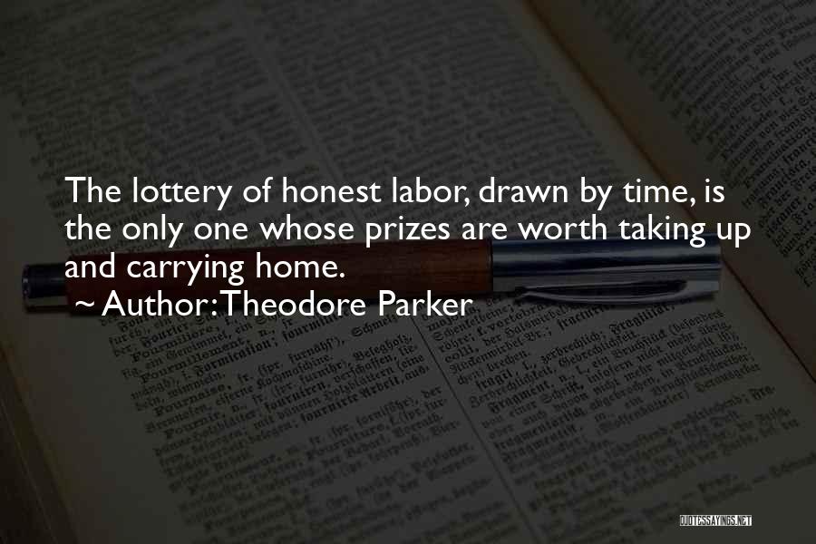 Theodore Parker Quotes: The Lottery Of Honest Labor, Drawn By Time, Is The Only One Whose Prizes Are Worth Taking Up And Carrying