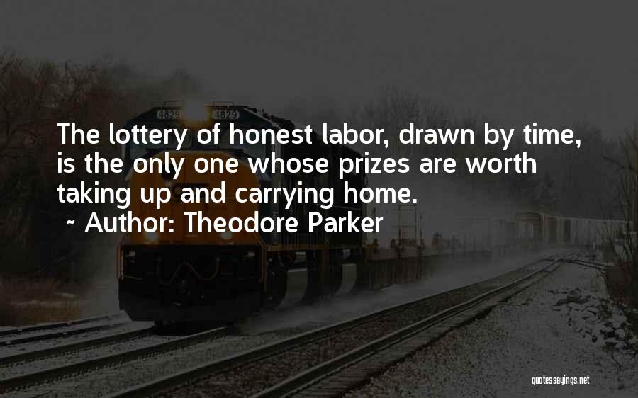 Theodore Parker Quotes: The Lottery Of Honest Labor, Drawn By Time, Is The Only One Whose Prizes Are Worth Taking Up And Carrying