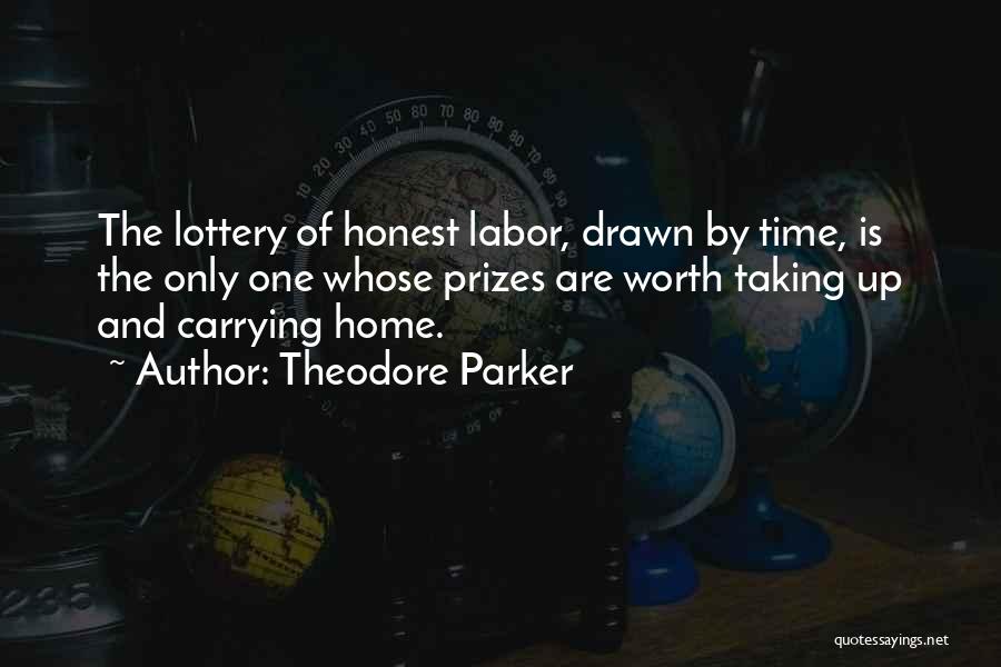 Theodore Parker Quotes: The Lottery Of Honest Labor, Drawn By Time, Is The Only One Whose Prizes Are Worth Taking Up And Carrying