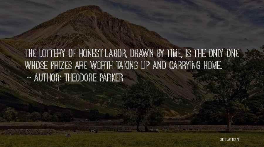 Theodore Parker Quotes: The Lottery Of Honest Labor, Drawn By Time, Is The Only One Whose Prizes Are Worth Taking Up And Carrying