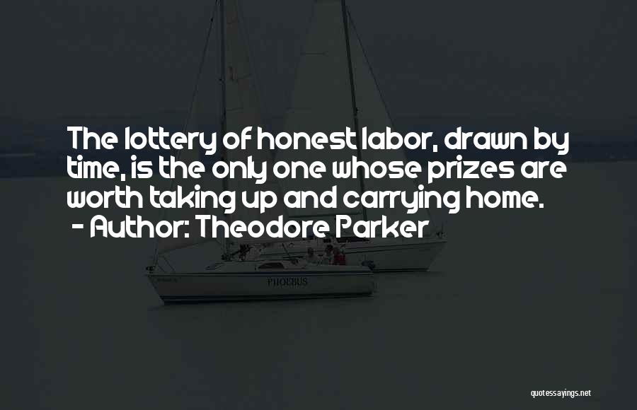 Theodore Parker Quotes: The Lottery Of Honest Labor, Drawn By Time, Is The Only One Whose Prizes Are Worth Taking Up And Carrying