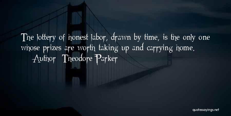 Theodore Parker Quotes: The Lottery Of Honest Labor, Drawn By Time, Is The Only One Whose Prizes Are Worth Taking Up And Carrying