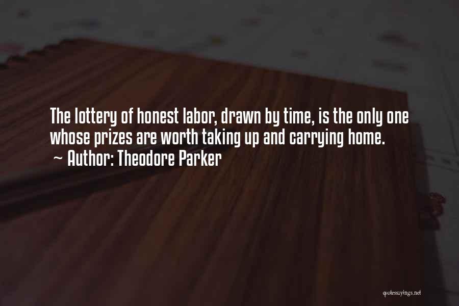 Theodore Parker Quotes: The Lottery Of Honest Labor, Drawn By Time, Is The Only One Whose Prizes Are Worth Taking Up And Carrying