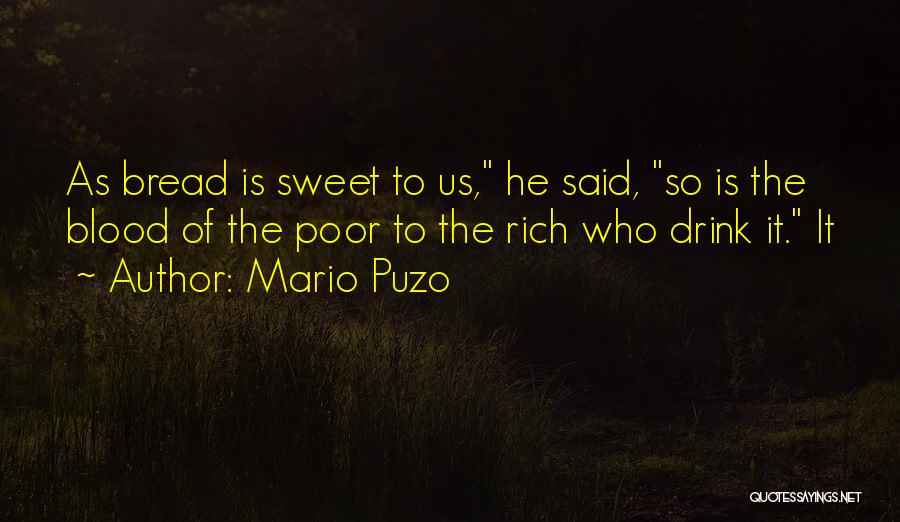 Mario Puzo Quotes: As Bread Is Sweet To Us, He Said, So Is The Blood Of The Poor To The Rich Who Drink