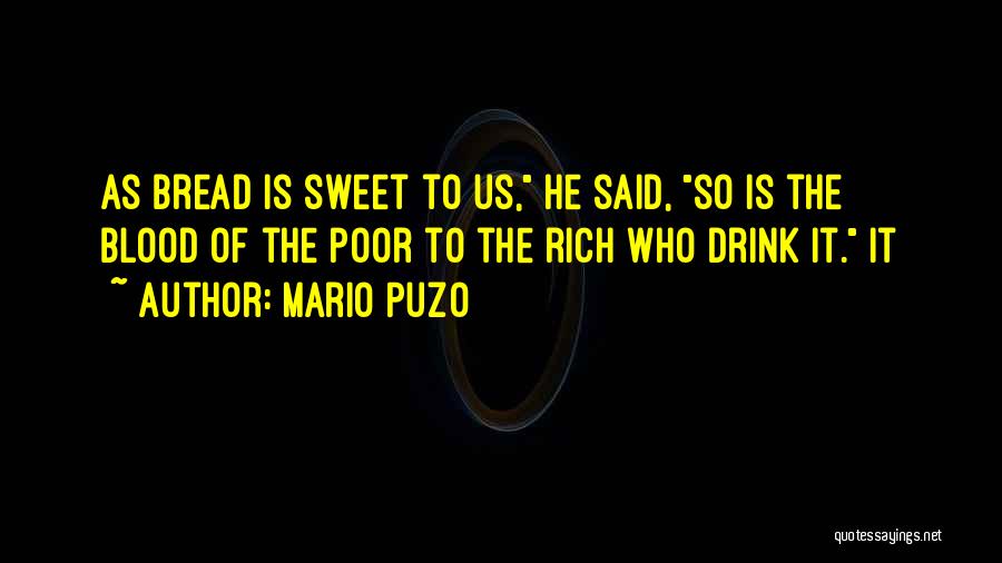 Mario Puzo Quotes: As Bread Is Sweet To Us, He Said, So Is The Blood Of The Poor To The Rich Who Drink