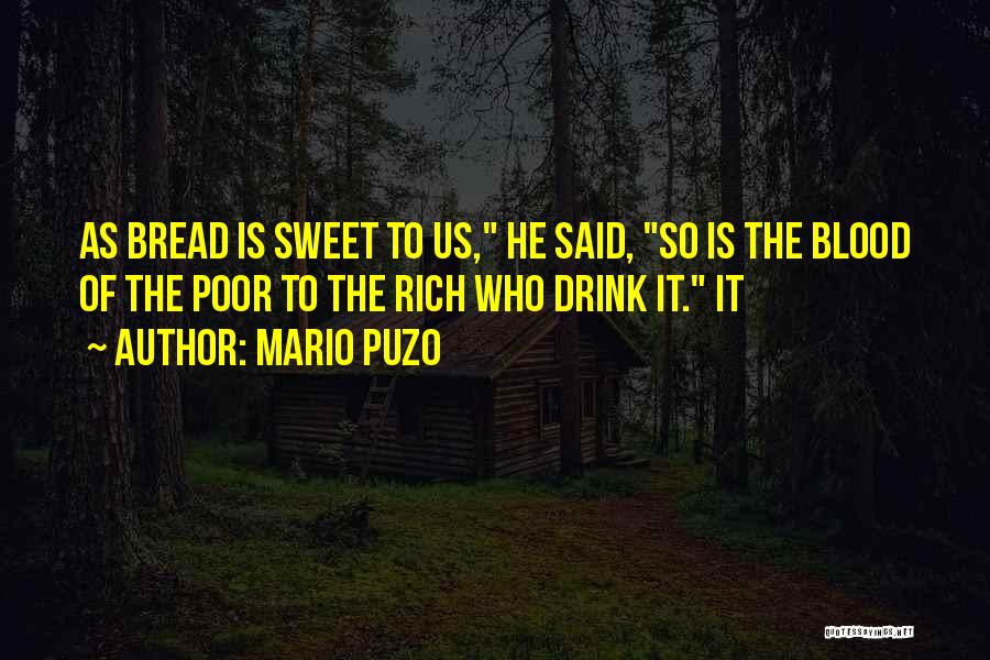 Mario Puzo Quotes: As Bread Is Sweet To Us, He Said, So Is The Blood Of The Poor To The Rich Who Drink