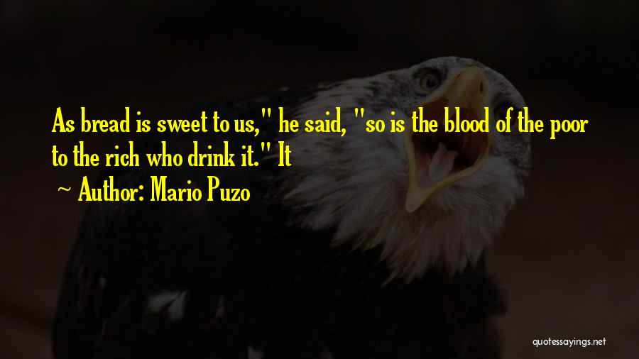 Mario Puzo Quotes: As Bread Is Sweet To Us, He Said, So Is The Blood Of The Poor To The Rich Who Drink