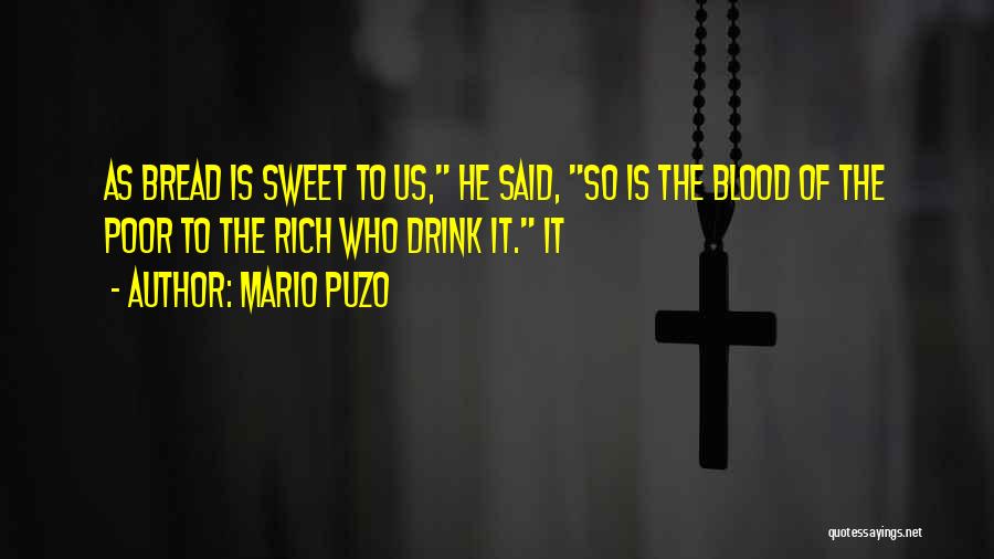 Mario Puzo Quotes: As Bread Is Sweet To Us, He Said, So Is The Blood Of The Poor To The Rich Who Drink