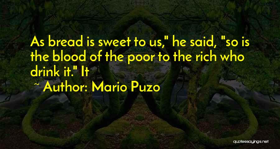 Mario Puzo Quotes: As Bread Is Sweet To Us, He Said, So Is The Blood Of The Poor To The Rich Who Drink