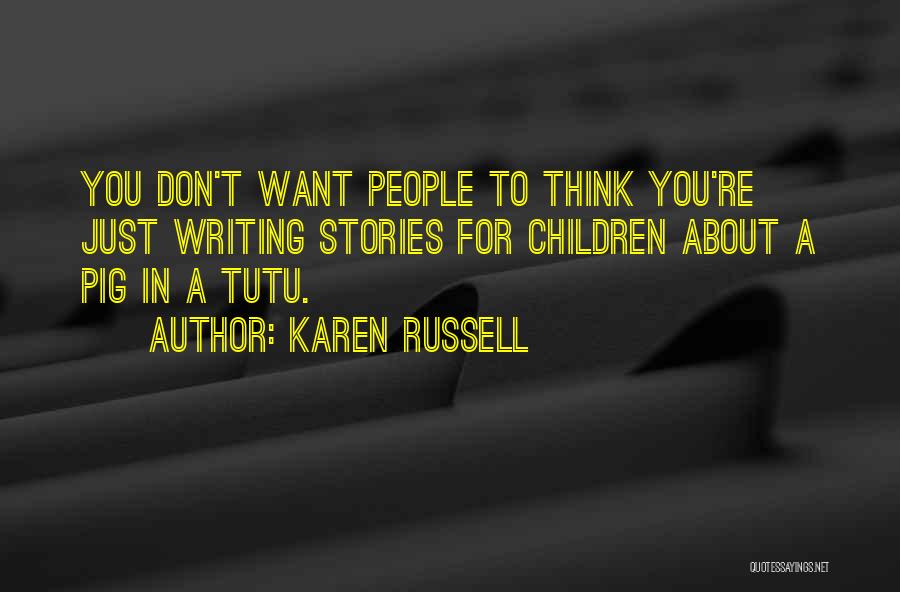 Karen Russell Quotes: You Don't Want People To Think You're Just Writing Stories For Children About A Pig In A Tutu.