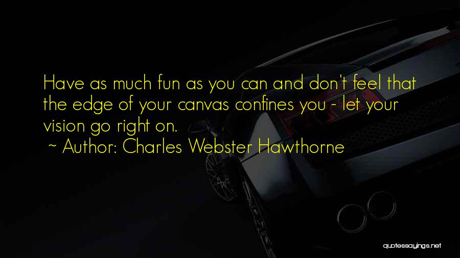 Charles Webster Hawthorne Quotes: Have As Much Fun As You Can And Don't Feel That The Edge Of Your Canvas Confines You - Let
