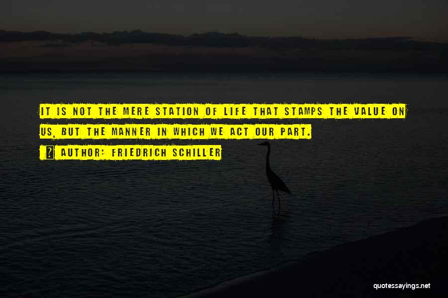 Friedrich Schiller Quotes: It Is Not The Mere Station Of Life That Stamps The Value On Us, But The Manner In Which We