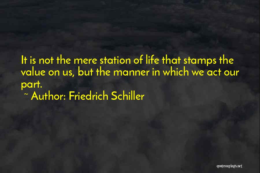 Friedrich Schiller Quotes: It Is Not The Mere Station Of Life That Stamps The Value On Us, But The Manner In Which We