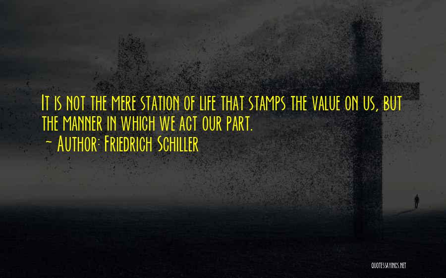 Friedrich Schiller Quotes: It Is Not The Mere Station Of Life That Stamps The Value On Us, But The Manner In Which We