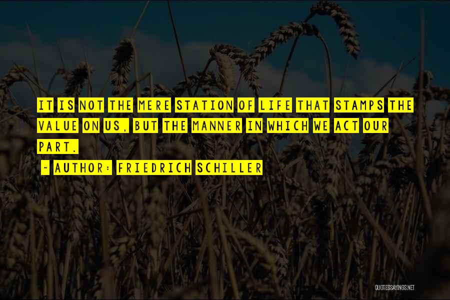 Friedrich Schiller Quotes: It Is Not The Mere Station Of Life That Stamps The Value On Us, But The Manner In Which We