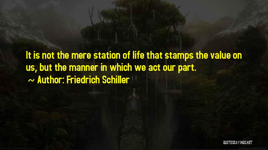 Friedrich Schiller Quotes: It Is Not The Mere Station Of Life That Stamps The Value On Us, But The Manner In Which We
