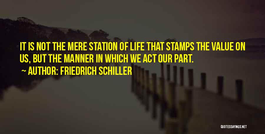 Friedrich Schiller Quotes: It Is Not The Mere Station Of Life That Stamps The Value On Us, But The Manner In Which We