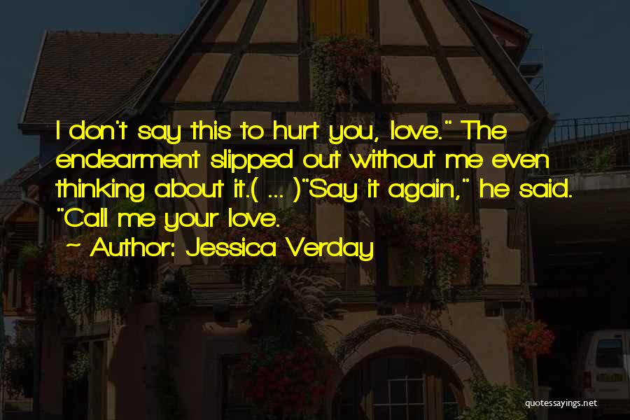 Jessica Verday Quotes: I Don't Say This To Hurt You, Love. The Endearment Slipped Out Without Me Even Thinking About It.( ... )say