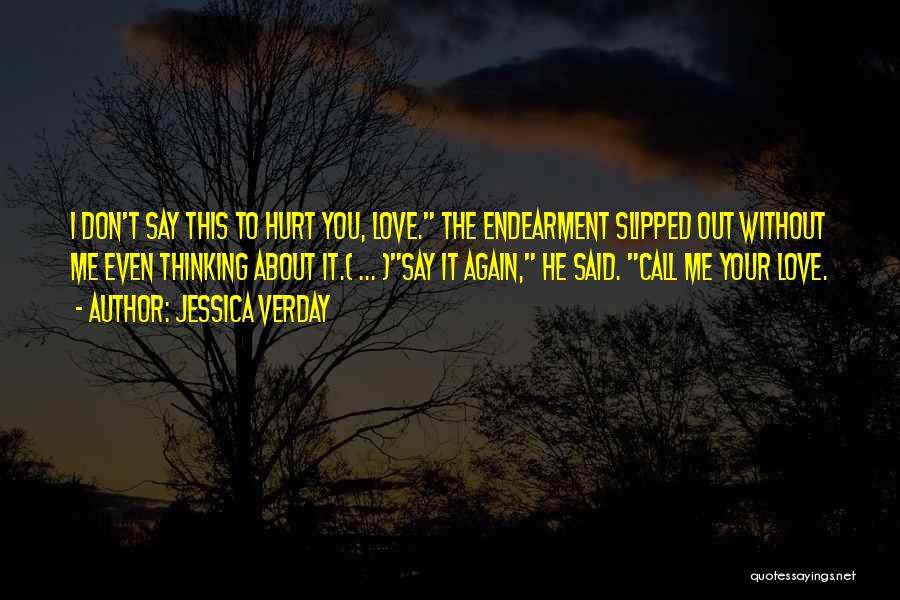 Jessica Verday Quotes: I Don't Say This To Hurt You, Love. The Endearment Slipped Out Without Me Even Thinking About It.( ... )say