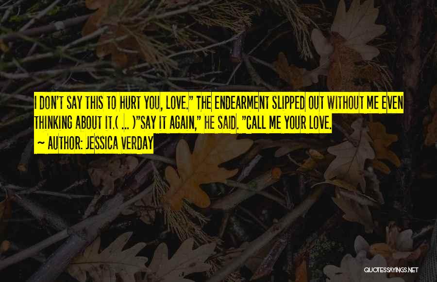 Jessica Verday Quotes: I Don't Say This To Hurt You, Love. The Endearment Slipped Out Without Me Even Thinking About It.( ... )say