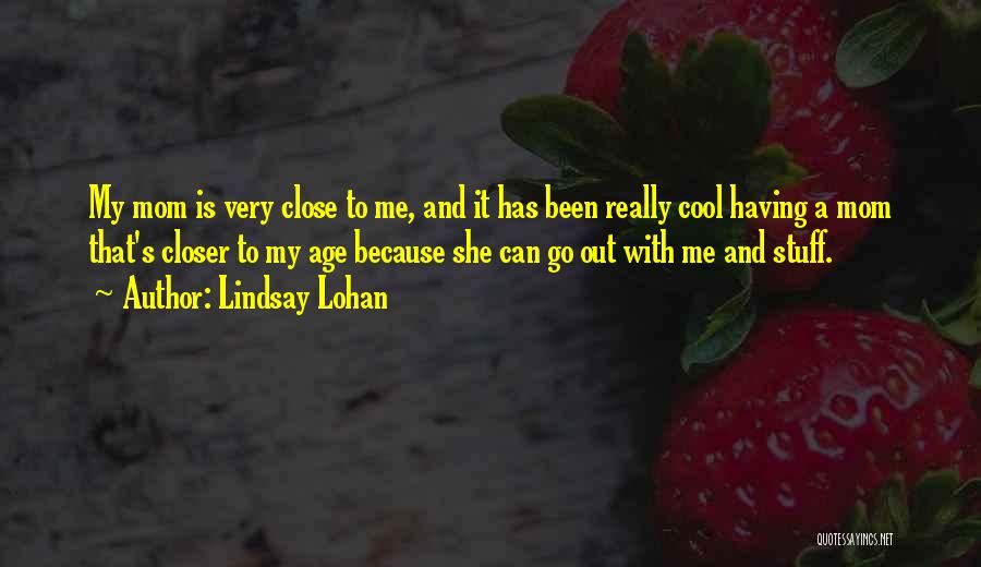 Lindsay Lohan Quotes: My Mom Is Very Close To Me, And It Has Been Really Cool Having A Mom That's Closer To My
