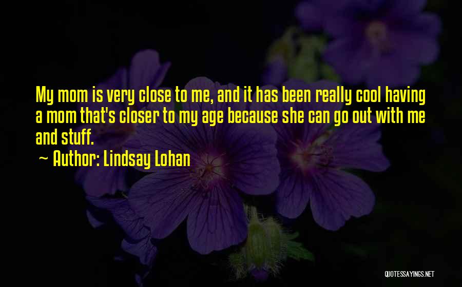 Lindsay Lohan Quotes: My Mom Is Very Close To Me, And It Has Been Really Cool Having A Mom That's Closer To My