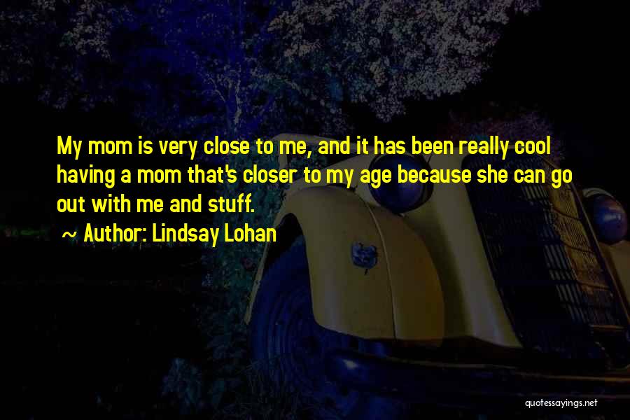 Lindsay Lohan Quotes: My Mom Is Very Close To Me, And It Has Been Really Cool Having A Mom That's Closer To My
