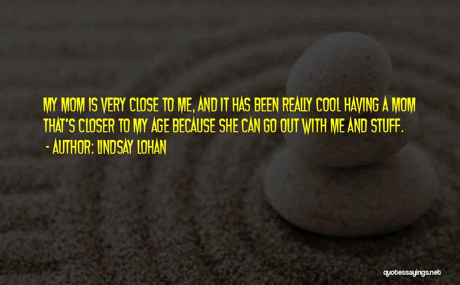 Lindsay Lohan Quotes: My Mom Is Very Close To Me, And It Has Been Really Cool Having A Mom That's Closer To My