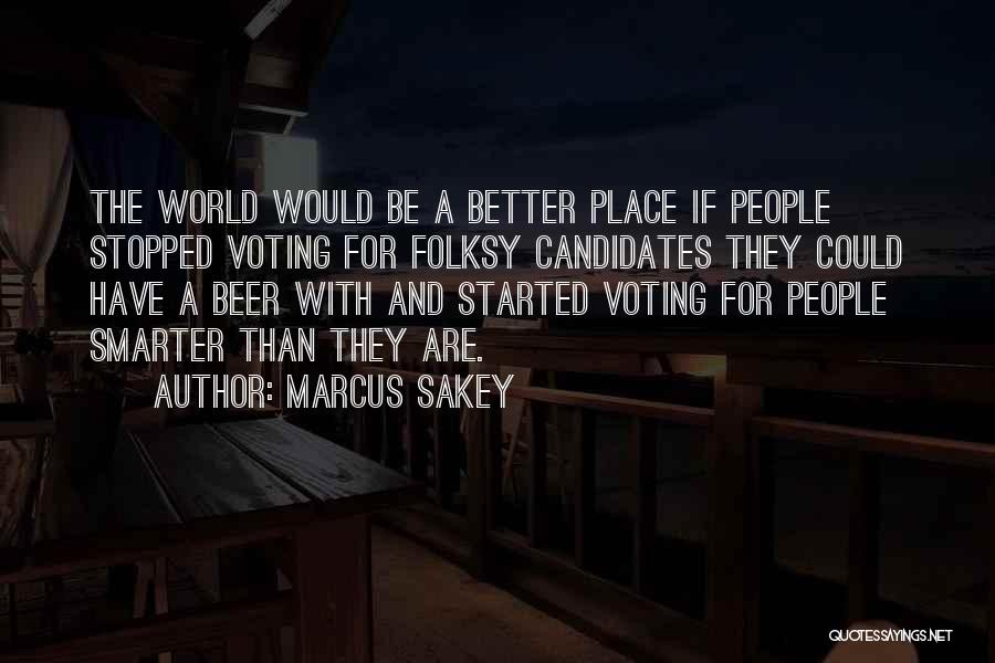 Marcus Sakey Quotes: The World Would Be A Better Place If People Stopped Voting For Folksy Candidates They Could Have A Beer With