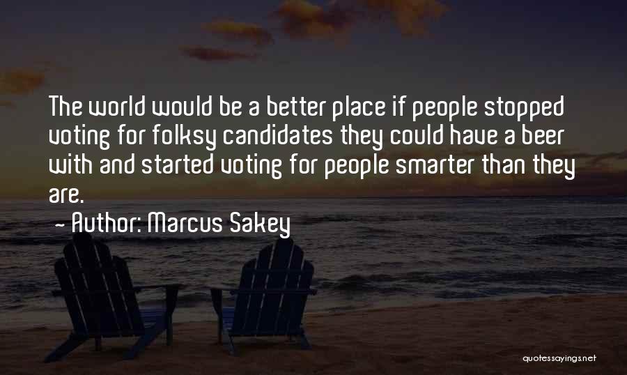 Marcus Sakey Quotes: The World Would Be A Better Place If People Stopped Voting For Folksy Candidates They Could Have A Beer With