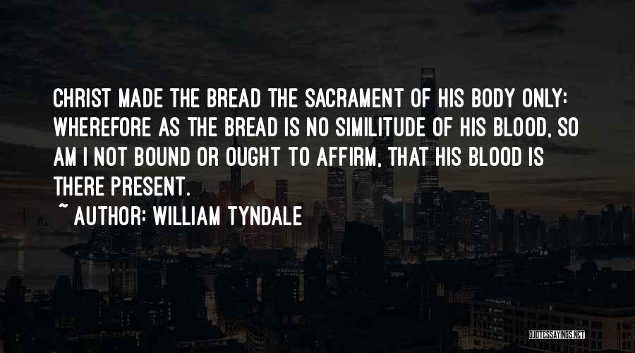William Tyndale Quotes: Christ Made The Bread The Sacrament Of His Body Only: Wherefore As The Bread Is No Similitude Of His Blood,