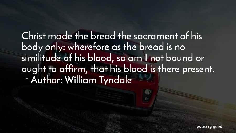 William Tyndale Quotes: Christ Made The Bread The Sacrament Of His Body Only: Wherefore As The Bread Is No Similitude Of His Blood,