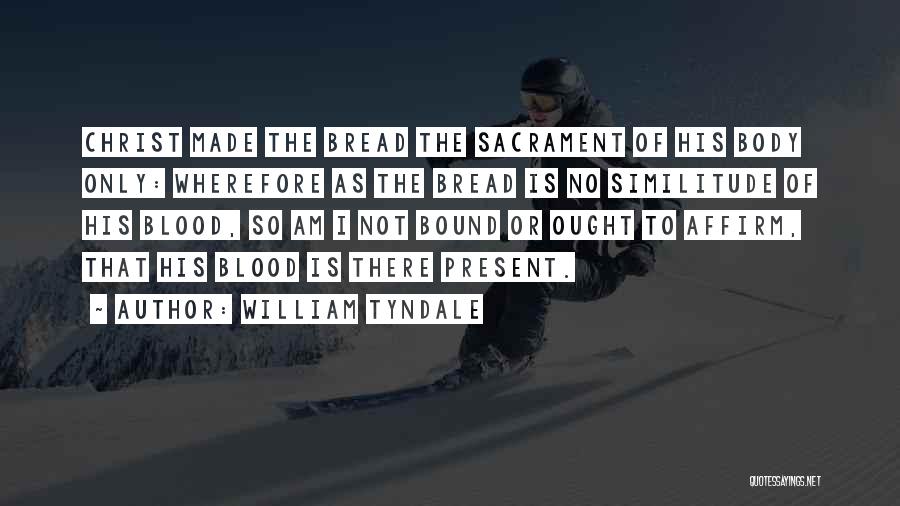 William Tyndale Quotes: Christ Made The Bread The Sacrament Of His Body Only: Wherefore As The Bread Is No Similitude Of His Blood,
