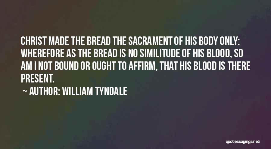 William Tyndale Quotes: Christ Made The Bread The Sacrament Of His Body Only: Wherefore As The Bread Is No Similitude Of His Blood,