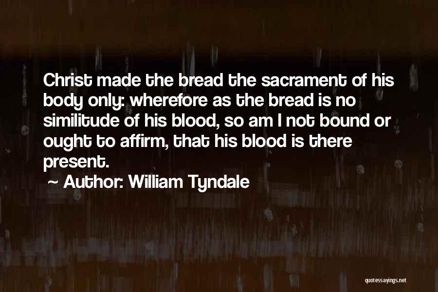 William Tyndale Quotes: Christ Made The Bread The Sacrament Of His Body Only: Wherefore As The Bread Is No Similitude Of His Blood,