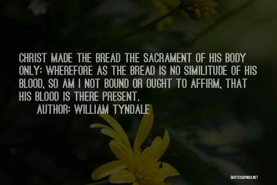 William Tyndale Quotes: Christ Made The Bread The Sacrament Of His Body Only: Wherefore As The Bread Is No Similitude Of His Blood,