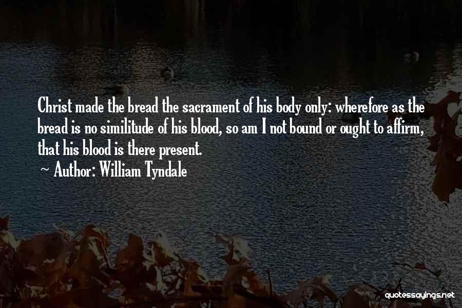 William Tyndale Quotes: Christ Made The Bread The Sacrament Of His Body Only: Wherefore As The Bread Is No Similitude Of His Blood,