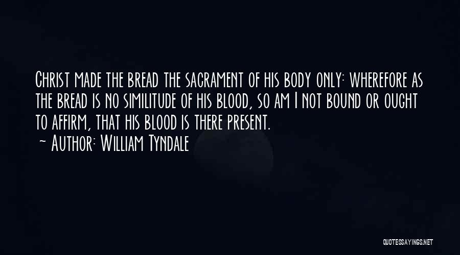 William Tyndale Quotes: Christ Made The Bread The Sacrament Of His Body Only: Wherefore As The Bread Is No Similitude Of His Blood,