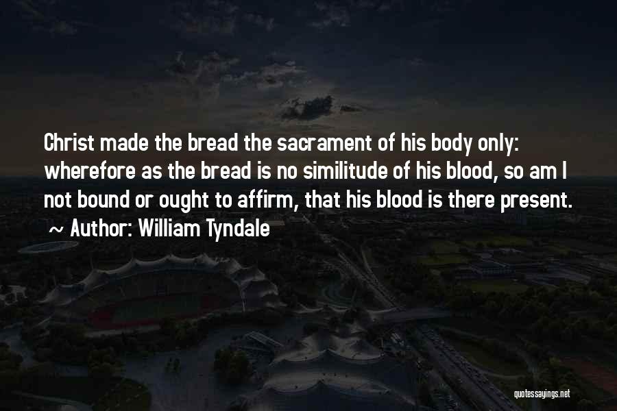 William Tyndale Quotes: Christ Made The Bread The Sacrament Of His Body Only: Wherefore As The Bread Is No Similitude Of His Blood,