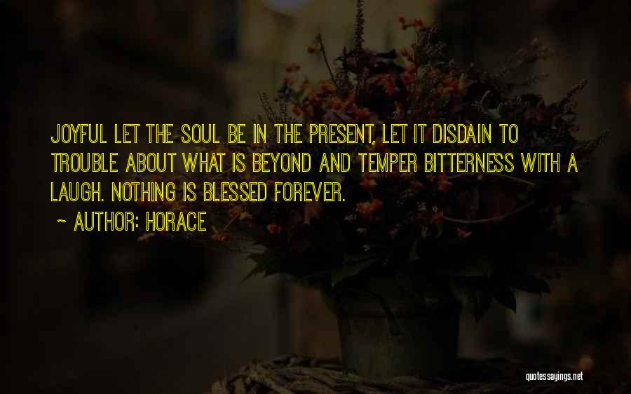 Horace Quotes: Joyful Let The Soul Be In The Present, Let It Disdain To Trouble About What Is Beyond And Temper Bitterness