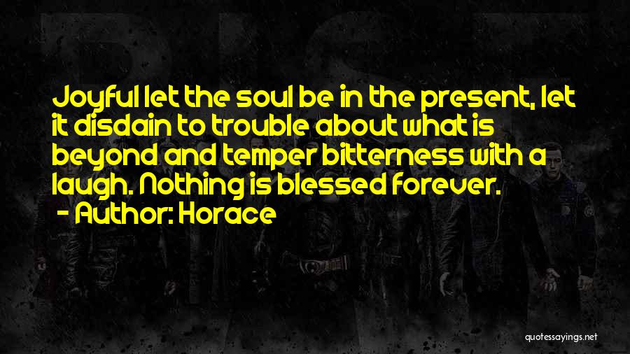 Horace Quotes: Joyful Let The Soul Be In The Present, Let It Disdain To Trouble About What Is Beyond And Temper Bitterness