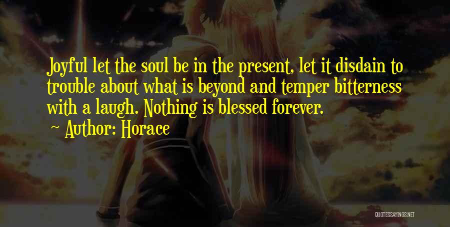 Horace Quotes: Joyful Let The Soul Be In The Present, Let It Disdain To Trouble About What Is Beyond And Temper Bitterness