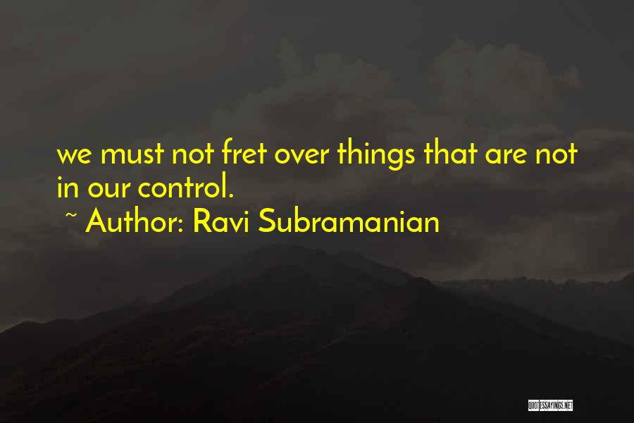 Ravi Subramanian Quotes: We Must Not Fret Over Things That Are Not In Our Control.